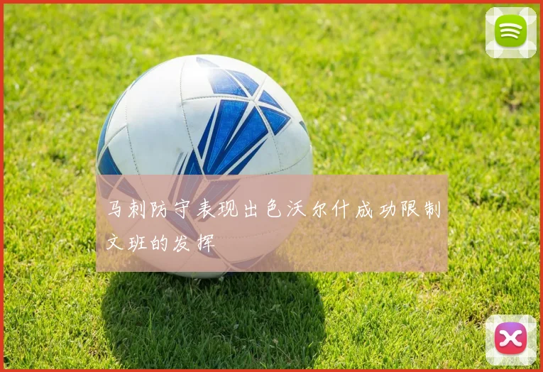 马刺防守表现出色沃尔什成功限制文班的发挥