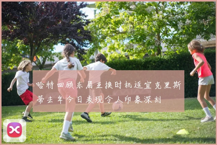 哈特回顾东眉互换时机适宜克里斯蒂去年今日表现令人印象深刻