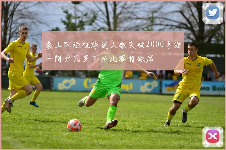 泰山队远征球迷人数突破2000李源一阿尔瓦罗下轮比赛将缺席