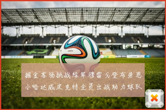 掘金客场挑战绿军穆雷戈登布劳恩小哈达威皮克特全员出战助力球队
