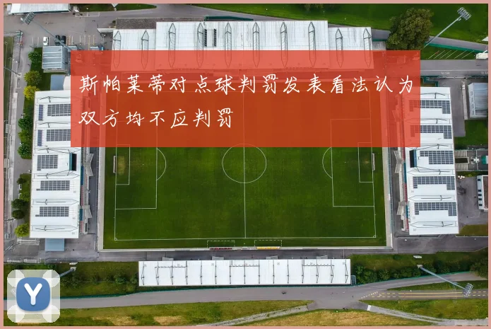 斯帕莱蒂对点球判罚发表看法认为双方均不应判罚